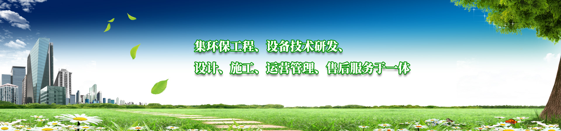 集環保工程、設備技術（shù）研發、設計（jì）、施工、運（yùn）營管理、售後服務於一體